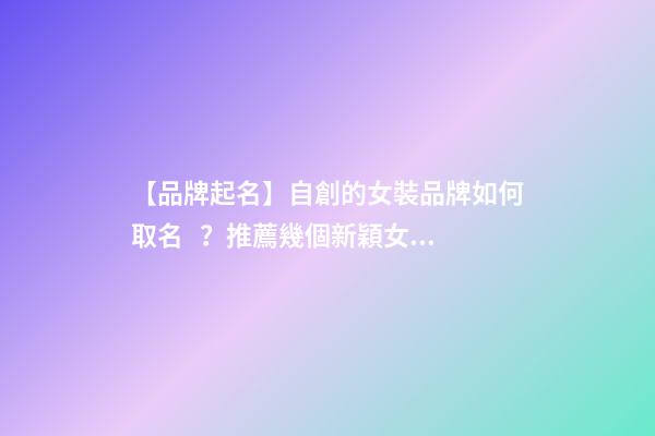 【品牌起名】自創的女裝品牌如何取名？推薦幾個新穎女裝品牌名字